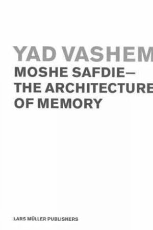 Yad Vashem: MOSHE SAFDIE-The Architecture of Memory