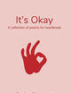 It's Okay: A collection of poems for heartbreak