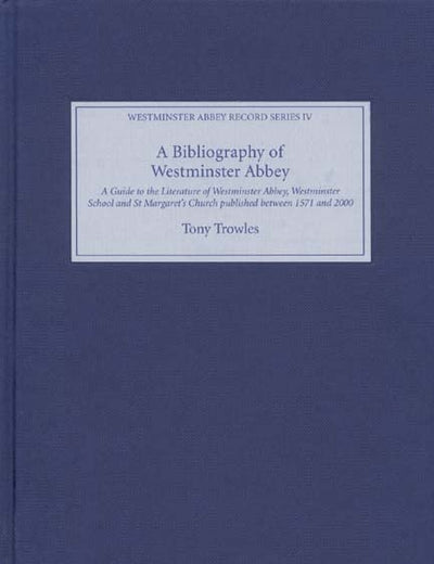 A Bibliography of Westminster Abbey: A Guide to the Literature of Westminster Abbey, Westminster School and St Margaret's Church, published between 1571 and 2000 (Westminster Abbey Record Series, 4)