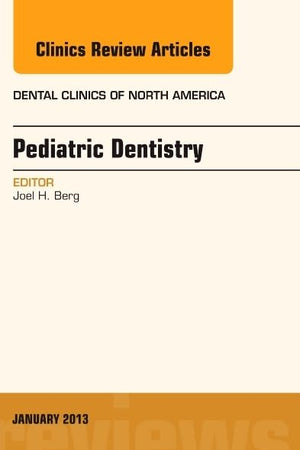 Pediatric Dentistry, An Issue of Dental Clinics (Volume 57-1) (The Clinics: Dentistry, Volume 57-1)