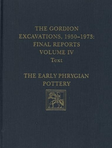 The Gordion Excavations, 1950-1973, Final Reports, Volume IV: The Early Phrygian Pottery (University Museum Monograph)