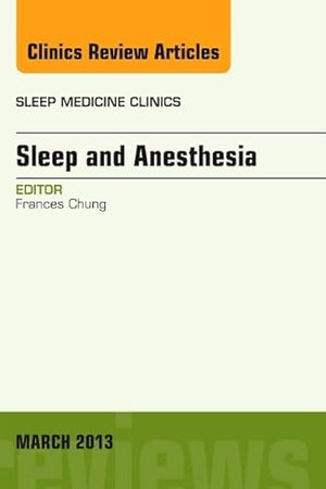 Sleep and Anesthesia, An Issue of Sleep Medicine Clinics (Volume 8-1) (The Clinics: Internal Medicine, Volume 8-1)