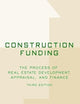 Construction Funding: The Process of Real Estate Development, Appraisal, and Finance