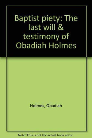 Baptist piety: The last will & testimony of Obadiah Holmes