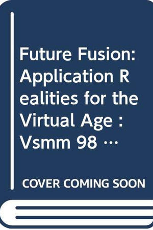 Future Fusion: Application Realities for the Virtual Age : Vsmm 98 18-20 Nov 1998 Gifu, Japan