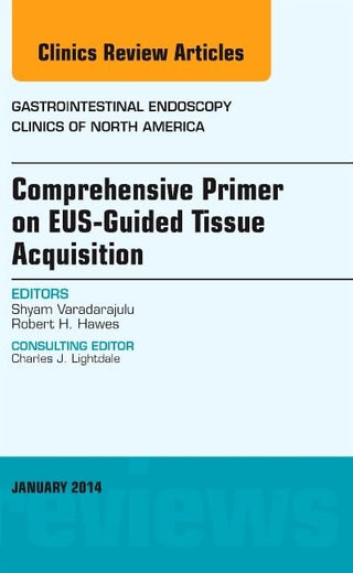 EUS-Guided Tissue Acquisition, An Issue of Gastrointestinal Endoscopy Clinics (Volume 24-1) (The Clinics: Internal Medicine, Volume 24-1)