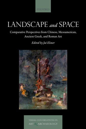 Landscape and Space: Comparative Perspectives from Chinese, Mesoamerican, Ancient Greek, and Roman Art (Visual Conversations in Art and Archaeology Series)