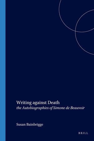 Writing against Death: the Autobiographies of Simone de Beauvoir (Faux Titre, 262)