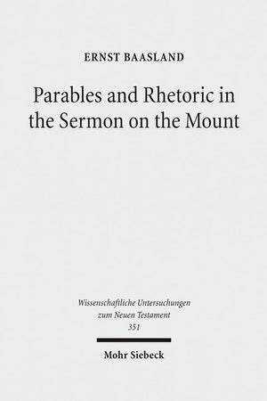 Parables and Rhetoric in the Sermon on the Mount: New Approaches to a Classical Text (Wissenschaftliche Untersuchungen Zum Neuen Testament, 351)