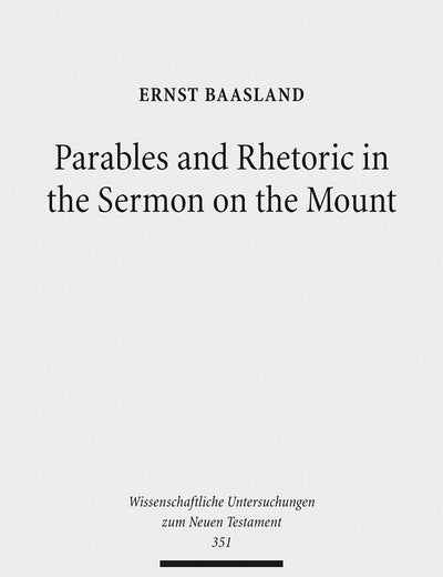 Parables and Rhetoric in the Sermon on the Mount: New Approaches to a Classical Text (Wissenschaftliche Untersuchungen Zum Neuen Testament, 351)