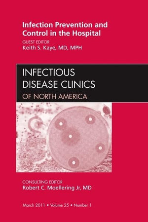 Infection Prevention and Control in the Hospital, An Issue of Infectious Disease Clinics (Volume 25-1) (The Clinics: Internal Medicine, Volume 25-1)