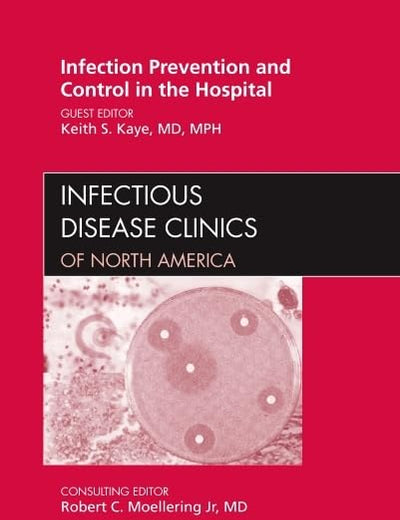 Infection Prevention and Control in the Hospital, An Issue of Infectious Disease Clinics (Volume 25-1) (The Clinics: Internal Medicine, Volume 25-1)