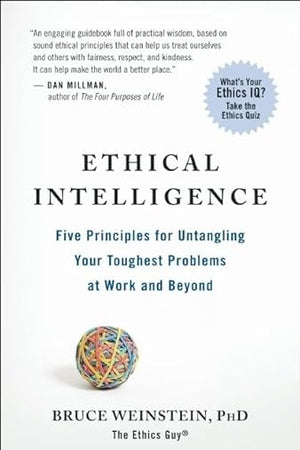 Ethical Intelligence: Five Principles for Untangling Your Toughest Problems at Work and Beyond