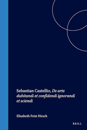 Sebastian Castellio, De arte dubitandi et confidendi ignorandi et sciendi (Studies in Medieval and Reformation Traditions, 29)