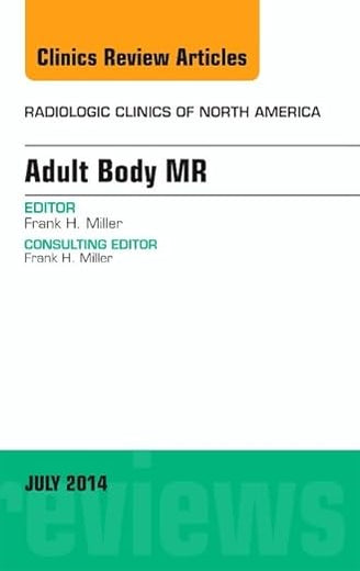 Adult Body MR, An Issue of Radiologic Clinics of North America (Volume 52-4) (The Clinics: Radiology, Volume 52-4)