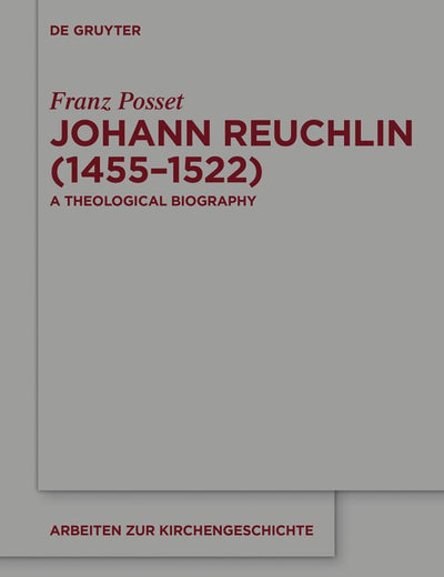 Johann Reuchlin (1455-1522): A Theological Biography (Arbeiten zur Kirchengeschichte, 129)