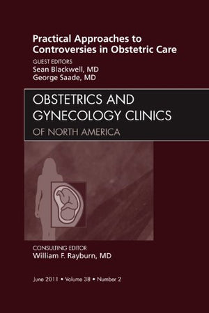 Practical Approaches to Controversies in Obstetric Care, An Issue of Obstetrics and Gynecology Clinics (Volume 38-2) (The Clinics: Internal Medicine, Volume 38-2)