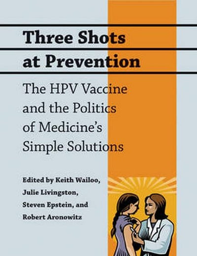 Three Shots at Prevention: The HPV Vaccine and the Politics of Medicine's Simple Solutions