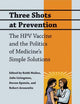 Three Shots at Prevention: The HPV Vaccine and the Politics of Medicine's Simple Solutions