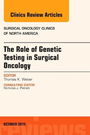 The Role of Genetic Testing in Surgical Oncology, An Issue of Surgical Oncology Clinics of North America (Volume 24-4) (The Clinics: Surgery, Volume 24-4)