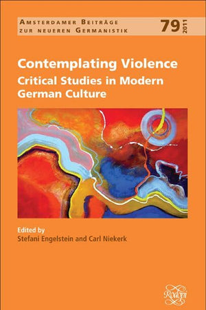 Contemplating Violence: Critical Studies in Modern German Culture (Amsterdamer Beiträge zur neueren Germanistik, 79)