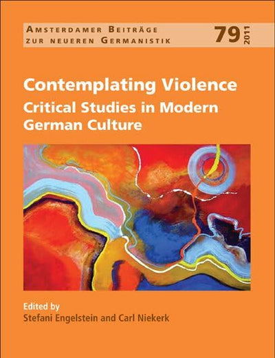Contemplating Violence: Critical Studies in Modern German Culture (Amsterdamer Beiträge zur neueren Germanistik, 79)