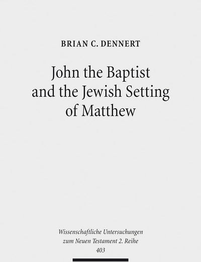 John the Baptist and the Jewish Setting of Matthew (Wissenschaftliche Untersuchungen Zum Neuen Testament 2.reihe, 403)