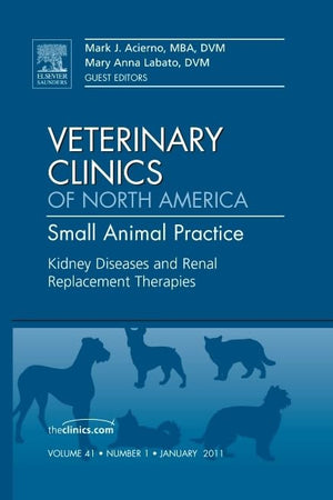 Kidney Diseases and Renal Replacement Therapies, An Issue of Veterinary Clinics: Small Animal Practice (Volume 41-1) (The Clinics: Veterinary Medicine, Volume 41-1)