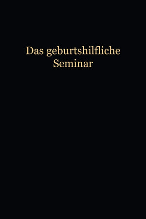 Das Geburtshilfliche Seminar: Praktische Geburtshilfe in Neunzehn Vorlesungen mit 292 abbildungen für Ärzte und Studierende (German Edition)