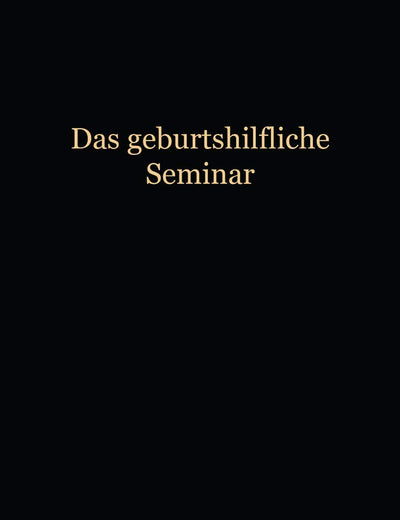 Das Geburtshilfliche Seminar: Praktische Geburtshilfe in Neunzehn Vorlesungen mit 292 abbildungen für Ärzte und Studierende (German Edition)