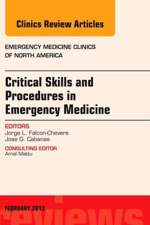 Critical Skills and Procedures in Emergency Medicine, An Issue of Emergency Medicine Clinics (Volume 31-1) (The Clinics: Internal Medicine, Volume 31-1)
