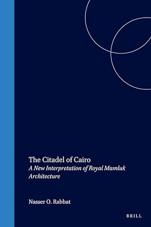 The Citadel of Cairo: A New Interpretation of Royal Mamluk Architecture (Islamic History and Civilization, 14)