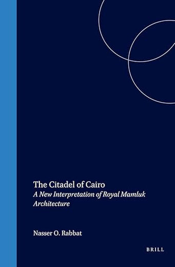The Citadel of Cairo: A New Interpretation of Royal Mamluk Architecture (Islamic History and Civilization, 14)