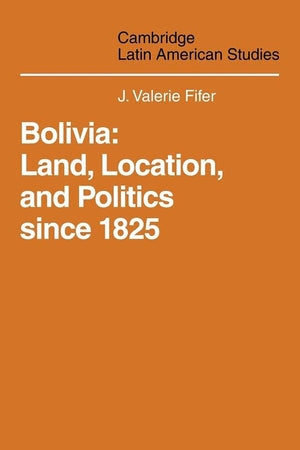 Bolivia: Land, Location and Politics Since 1825 (Cambridge Latin American Studies, Series Number 13) (Volume 0)