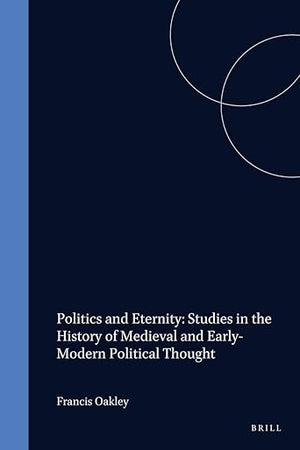 Politics and Eternity: Studies in the History of Medieval and Early-Modern Political Thought (Studies in the History of Christian Traditions, 92)