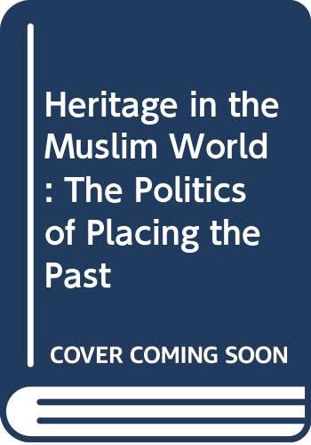 Heritage in the Muslim World: The Politics of Placing the Past