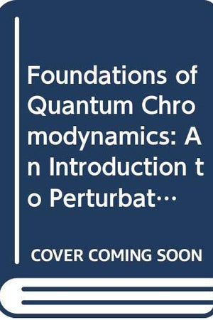 Foundations of Quantum Chromodynamics: An Introduction to Perturbative Methods in Gauge Theories (World Scientific Lecture Notes in Physics)
