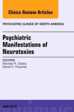 Psychiatric Manifestations of Neurotoxins, An Issue of Psychiatric Clinics (Volume 36-2) (The Clinics: Internal Medicine, Volume 36-2)