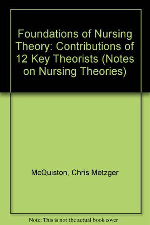 Foundations of Nursing Theory: Contributions of 12 Key Theorists (Notes on Nursing Theories)
