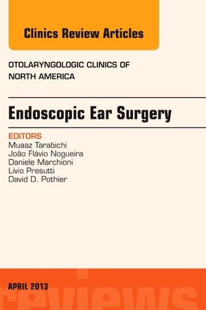 Endoscopic Ear Surgery, an Issue of Otolaryngologic Clinics (Volume 46-2) (The Clinics: Internal Medicine, Volume 46-2)