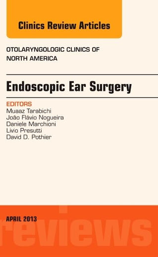 Endoscopic Ear Surgery, an Issue of Otolaryngologic Clinics (Volume 46-2) (The Clinics: Internal Medicine, Volume 46-2)