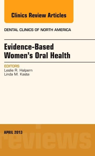 Evidence-Based Women's Oral Health, An Issue of Dental Clinics (Volume 57-2) (The Clinics: Dentistry, Volume 57-2)