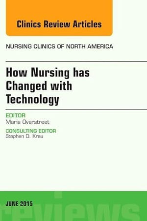How Nursing has Changed with Technology, An Issue of Nursing Clinics (Volume 50-2) (The Clinics: Nursing, Volume 50-2)