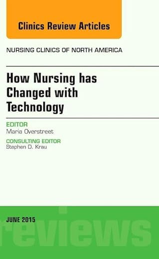 How Nursing has Changed with Technology, An Issue of Nursing Clinics (Volume 50-2) (The Clinics: Nursing, Volume 50-2)