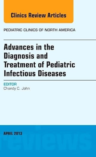 Advances in the Diagnosis and Treatment of Pediatric Infectious Diseases, An Issue of Pediatric Clinics (Volume 60-2) (The Clinics: Internal Medicine, Volume 60-2)