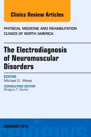 The Electrodiagnosis of Neuromuscular Disorders, An Issue of Physical Medicine and Rehabilitation Clinics (Volume 24-1) (The Clinics: Orthopedics, Volume 24-1)