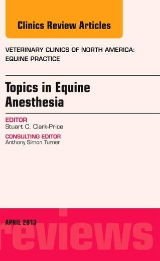 Topics in Equine Anesthesia, An Issue of Veterinary Clinics: Equine Practice (Volume 29-1) (The Clinics: Veterinary Medicine, Volume 29-1)
