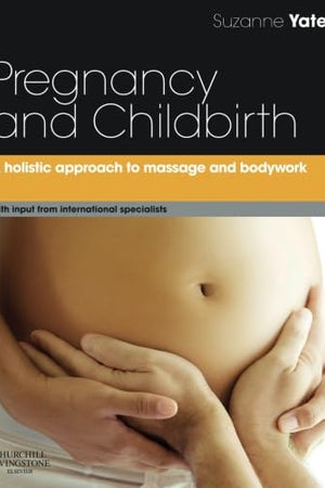 Pregnancy and Childbirth: A holistic approach to massage and bodywork