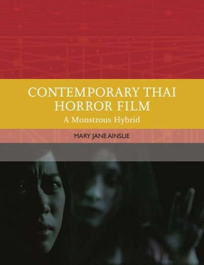 Contemporary Thai Horror Film: A Monstrous Hybrid (Traditions in World Cinema)