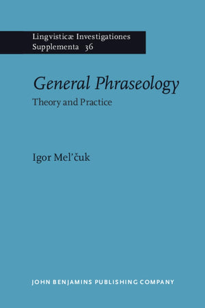 General Phraseology: Theory and Practice (Lingvisticæ Investigationes Supplementa, 36)